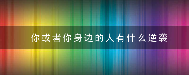 你或者你身边的人有什么逆袭的经历吗