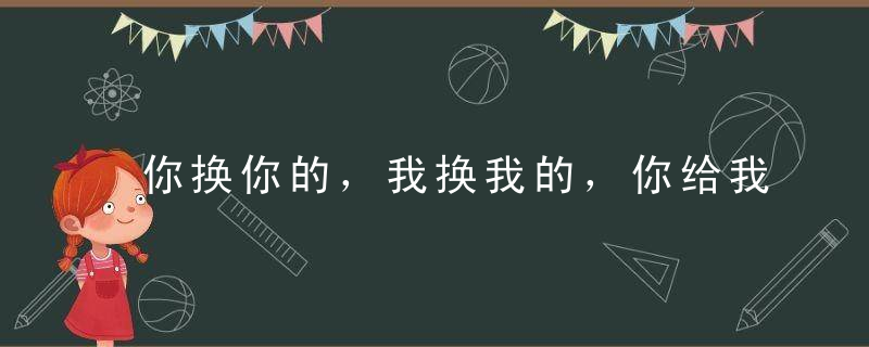 你换你的，我换我的，你给我放规矩点啊！