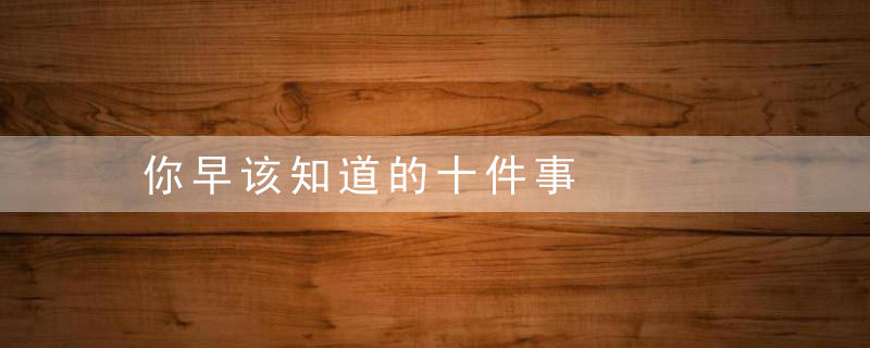 你早该知道的十件事