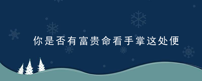 你是否有富贵命看手掌这处便知，你的命是大富大贵