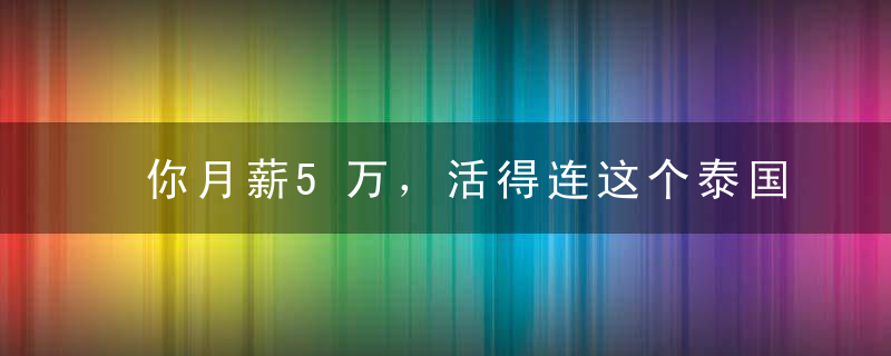 你月薪5万，活得连这个泰国农民都不如