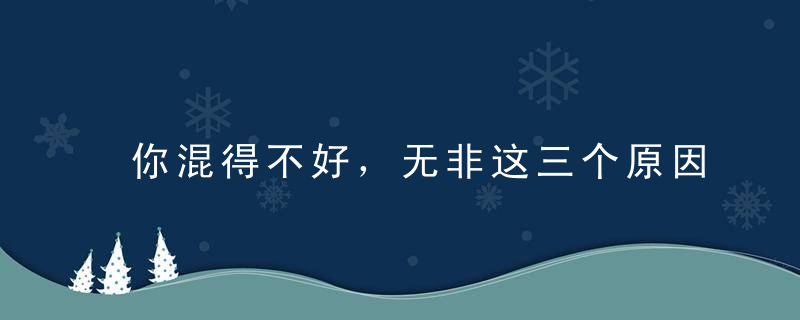 你混得不好，无非这三个原因！