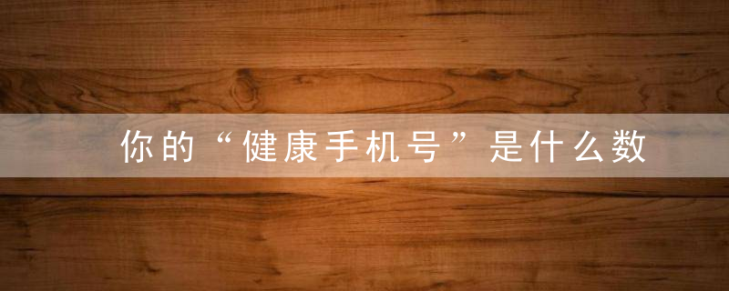 你的“健康手机号”是什么数字