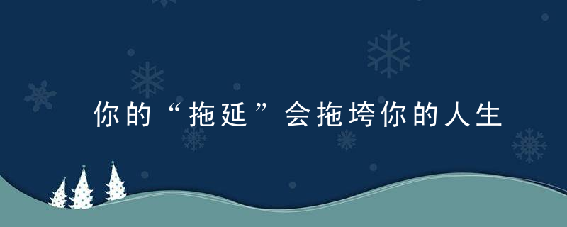 你的“拖延”会拖垮你的人生