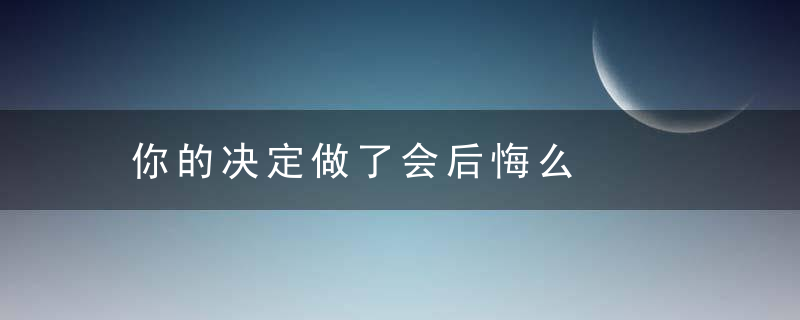 你的决定做了会后悔么