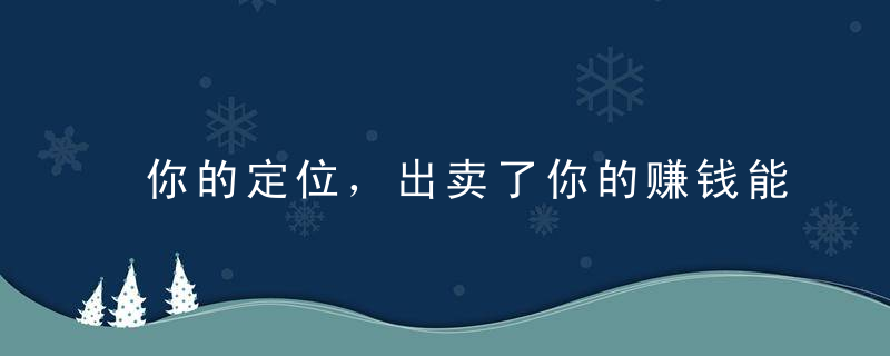 你的定位，出卖了你的赚钱能力