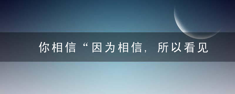 你相信“因为相信,所以看见”吗