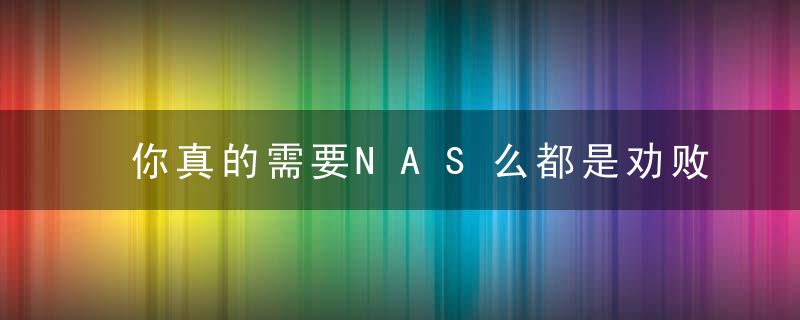 你真的需要NAS么都是劝败的,我来劝退