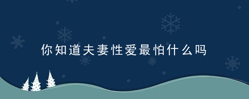 你知道夫妻性爱最怕什么吗