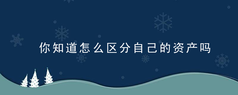 你知道怎么区分自己的资产吗