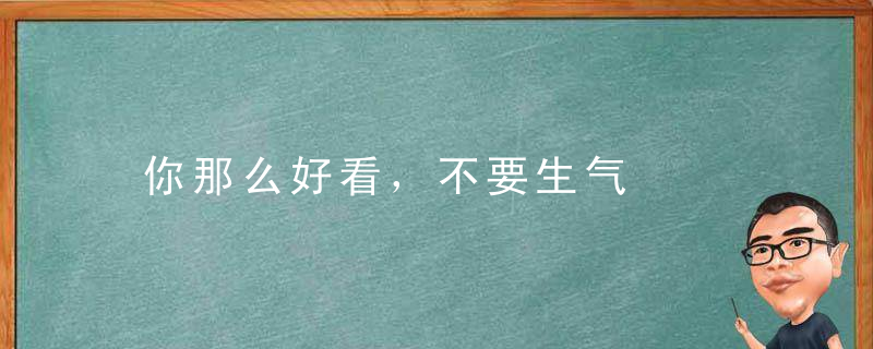 你那么好看，不要生气