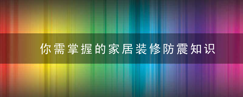 你需掌握的家居装修防震知识！