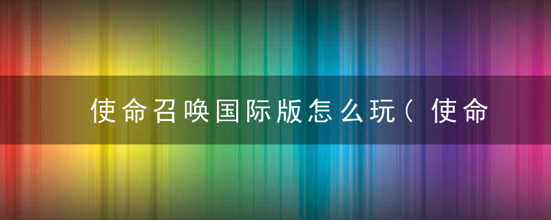 使命召唤国际版怎么玩(使命召唤国际服登录攻略教程)