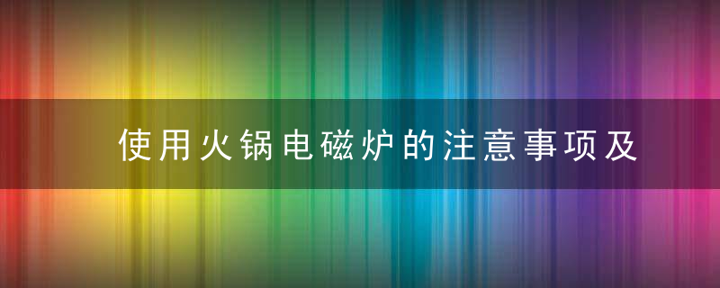 使用火锅电磁炉的注意事项及保养，使用火锅电磁炉注意事项