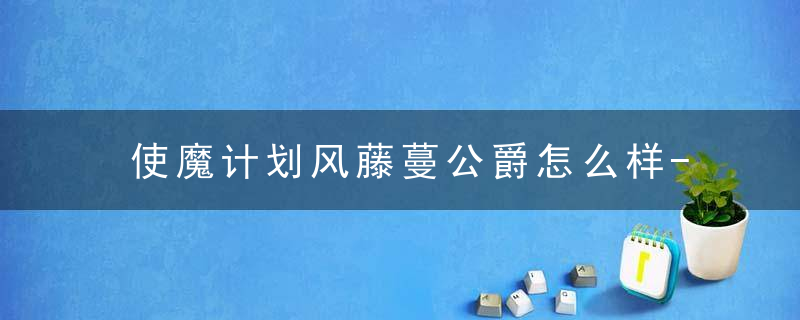 使魔计划风藤蔓公爵怎么样-使魔计划风藤蔓公爵攻略