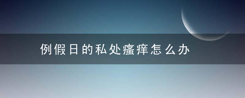 例假日的私处瘙痒怎么办