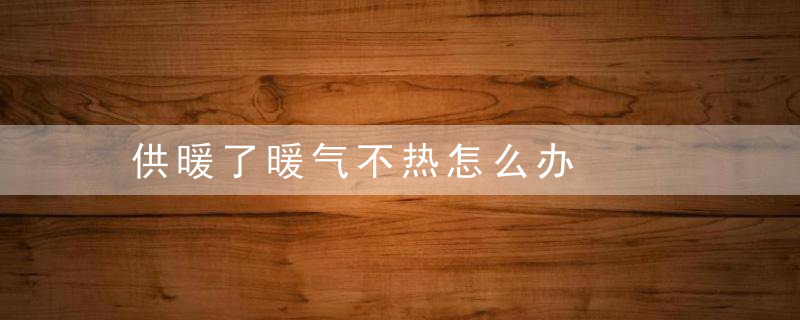 供暖了暖气不热怎么办