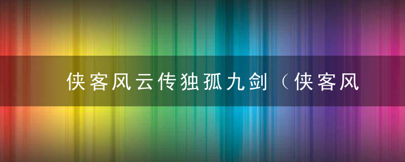 侠客风云传独孤九剑（侠客风云传独孤九剑伤害低）