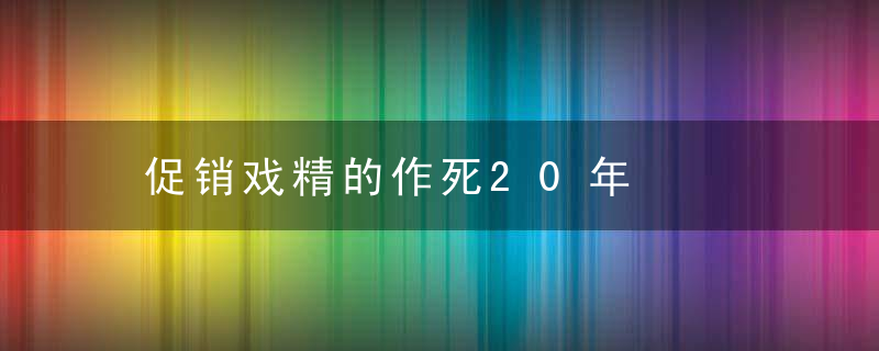 促销戏精的作死20年