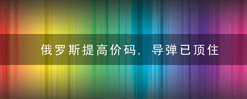 俄罗斯提高价码,导弹已顶住脑袋,美军必须从东欧撤军,