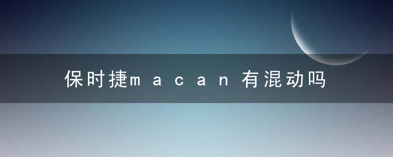 保时捷macan有混动吗