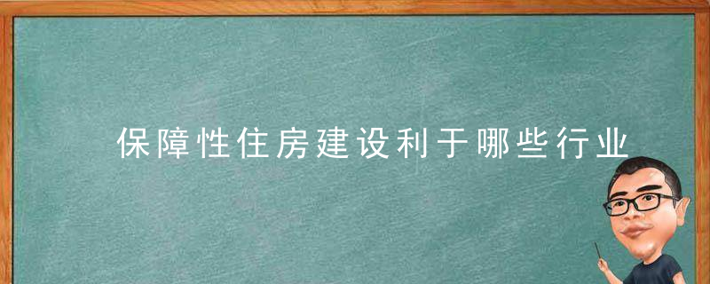 保障性住房建设利于哪些行业发展