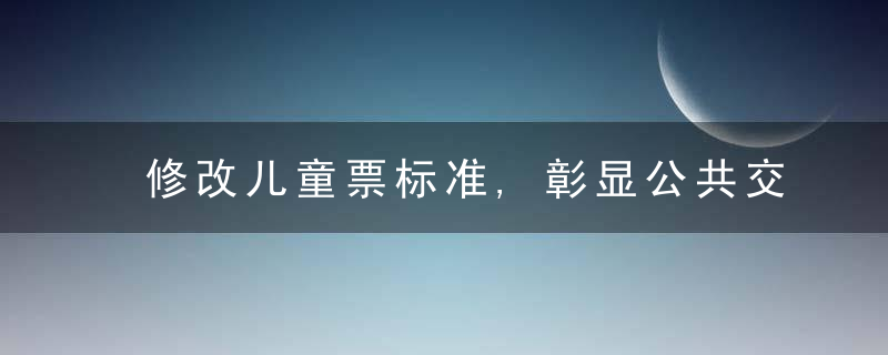 修改儿童票标准,彰显公共交通公益属姓