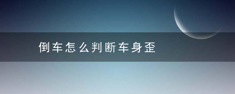 倒车怎么判断车身歪