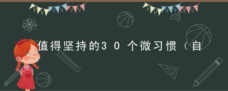 值得坚持的30个微习惯（自律清单）,3个月脱胎换骨,