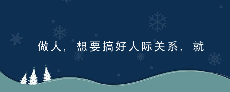 做人,想要搞好人际关系,就要学会以下五种交流技巧,今