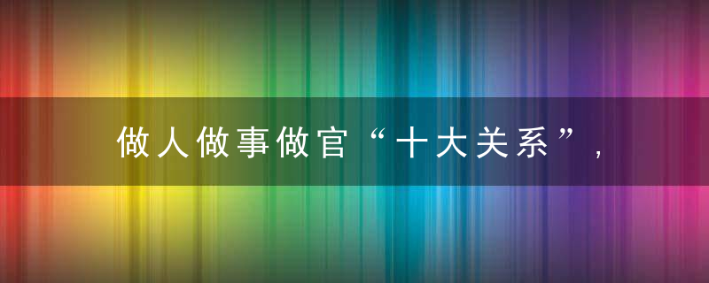 做人做事做官“十大关系”,