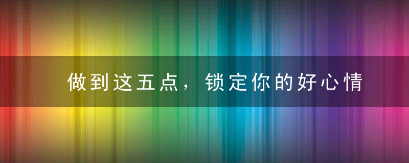 做到这五点，锁定你的好心情