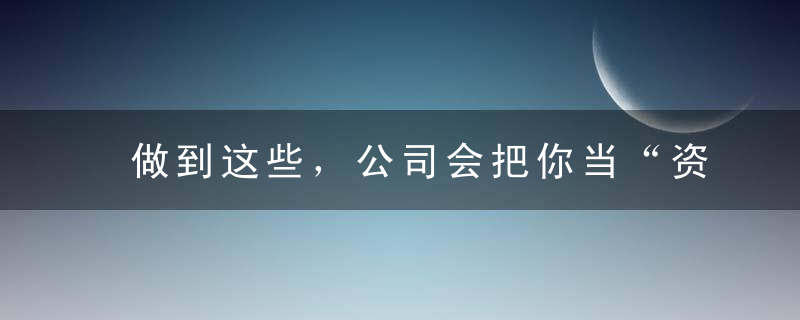 做到这些，公司会把你当“资产”而不是员工