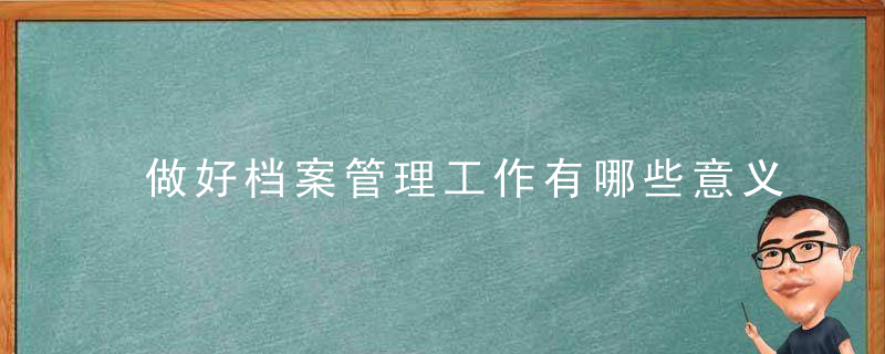 做好档案管理工作有哪些意义？