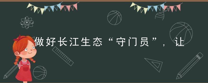 做好长江生态“守门员”,让高质量发展绿S成S更足