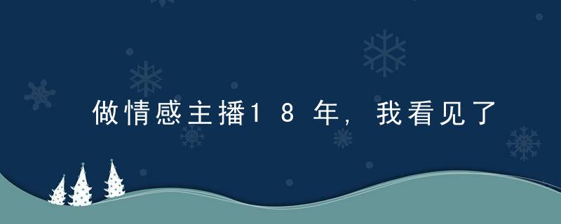 做情感主播18年,我看见了无数“家丑”,近日最新