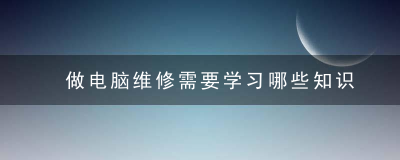 做电脑维修需要学习哪些知识呢