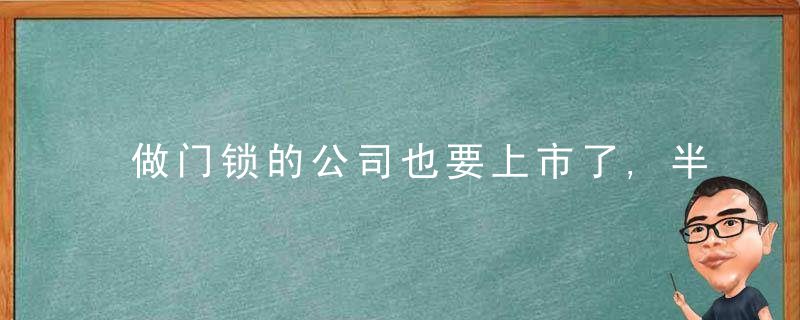 做门锁的公司也要上市了,半年净赚6亿,世茂,鲁能都是