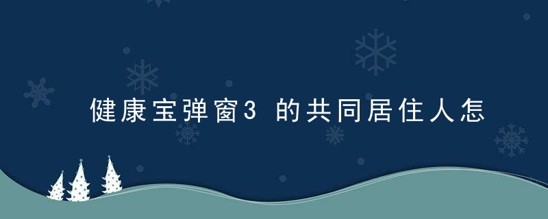 健康宝弹窗3的共同居住人怎么处理