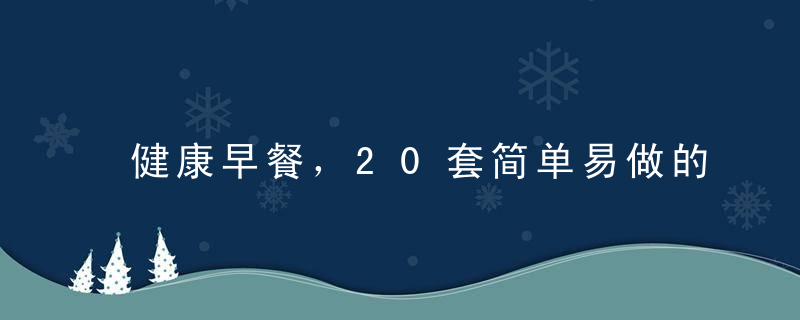 健康早餐，20套简单易做的营养早餐搭配，6种健康早餐搭配，早餐的5种营养搭配