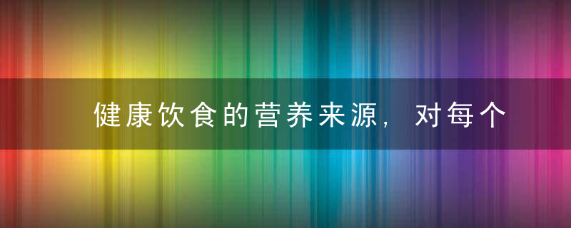 健康饮食的营养来源,对每个人都很重要