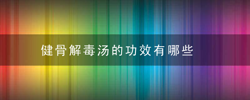 健骨解毒汤的功效有哪些，强身健骨汤