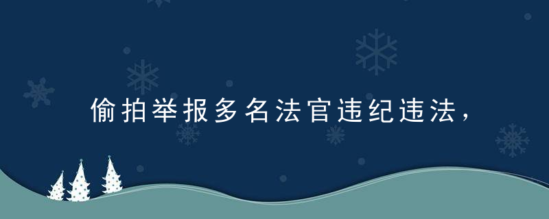 偷拍举报多名法官违纪违法，湖南商人被判4年