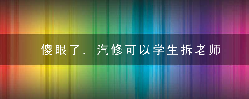 傻眼了,汽修可以学生拆老师的奔驰车“练手”,组装后多