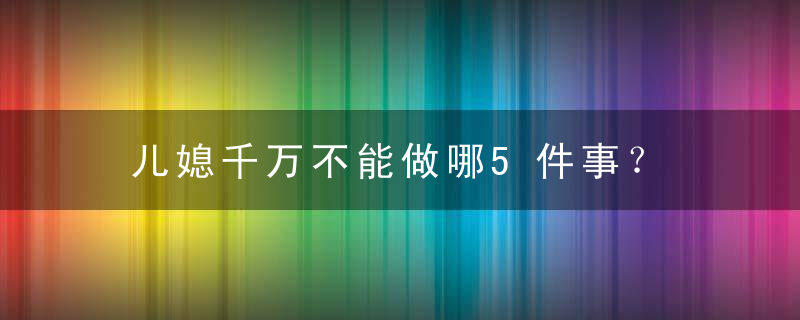 儿媳千万不能做哪5件事？