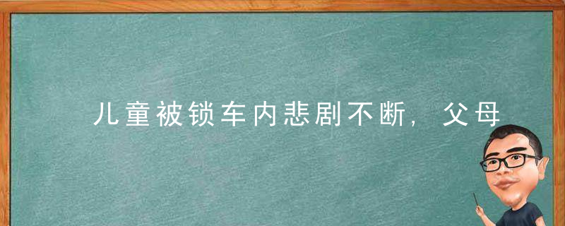 儿童被锁车内悲剧不断,父母应为此承担刑事责任吗