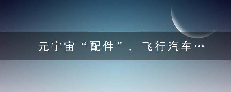 元宇宙“配件”,飞行汽车……CES上这些发明让人眼前