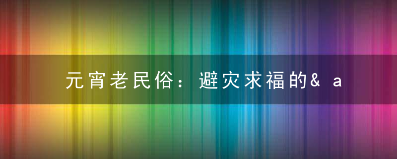 元宵老民俗：避灾求福的&amp;ldquo;走三桥&amp;rdquo;