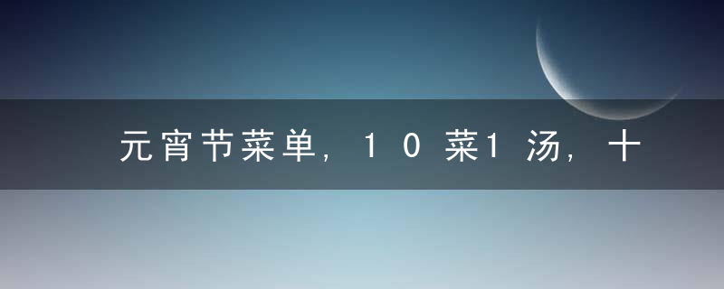 元宵节菜单,10菜1汤,十全十美喜庆团圆餐,简单易做