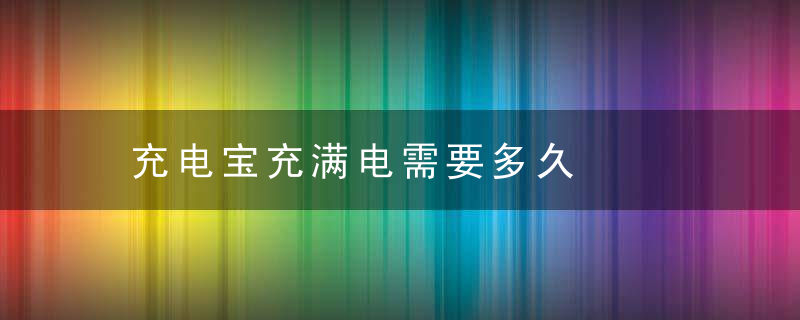 充电宝充满电需要多久